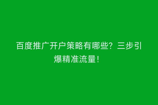 百度推广开户策略有哪些？三步引爆精准流量！