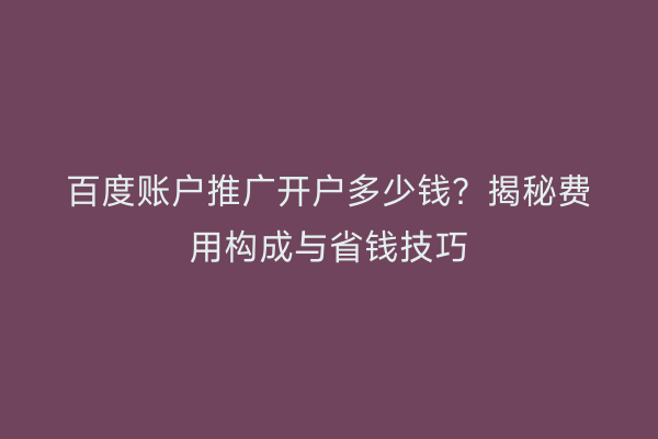 百度账户推广开户多少钱？揭秘费用构成与省钱技巧