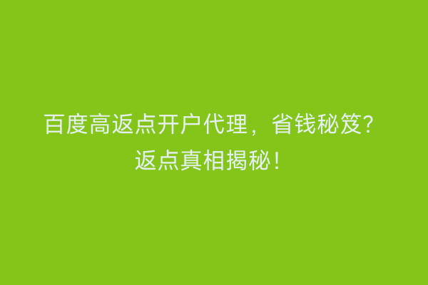 百度高返点开户代理，省钱秘笈？返点真相揭秘！