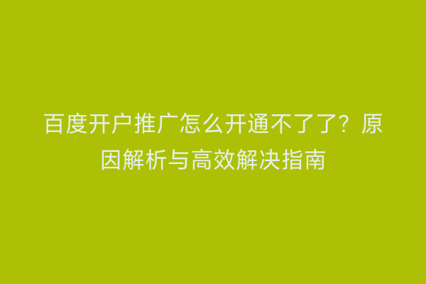 百度开户推广怎么开通不了了？原因解析与高效解决指南