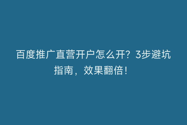 百度推广直营开户怎么开?3步避坑指南,效果翻倍!