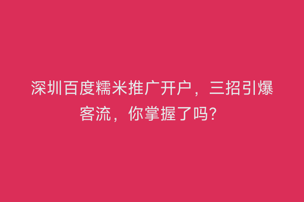 深圳百度糯米推广开户,三招引爆客流,你掌握了吗?