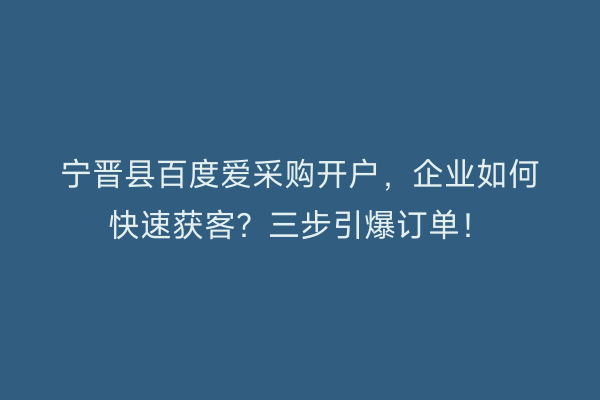 宁晋县百度爱采购开户，企业如何快速获客？三步引爆订单！