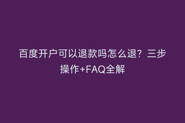 百度开户可以退款吗怎么退？三步操作+FAQ全解