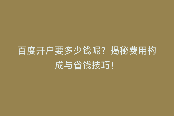 百度开户要多少钱呢？揭秘费用构成与省钱技巧！