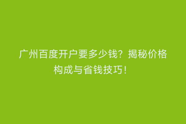 广州百度开户要多少钱？揭秘价格构成与省钱技巧！