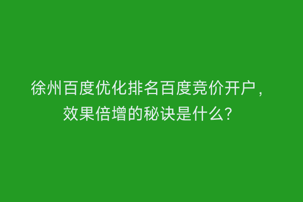 徐州百度优化排名百度竞价开户，效果倍增的秘诀是什么？