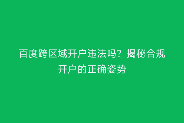 百度跨区域开户违法吗？揭秘合规开户的正确姿势