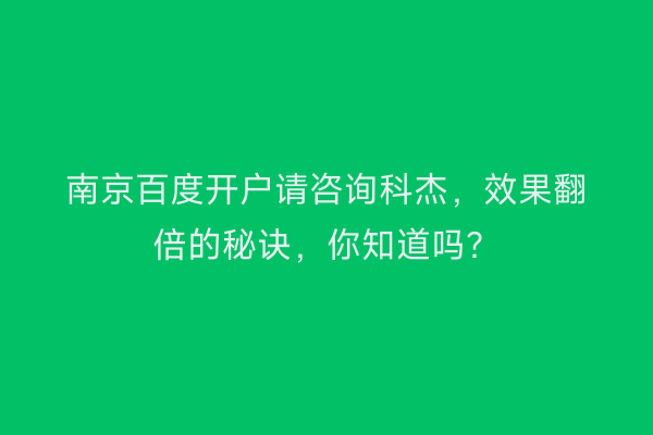 南京百度开户请咨询科杰，效果翻倍的秘诀，你知道吗？