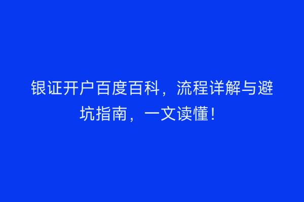 银证开户百度百科，流程详解与避坑指南，一文读懂！