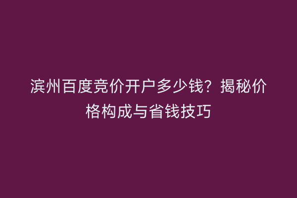 滨州百度竞价开户多少钱？揭秘价格构成与省钱技巧