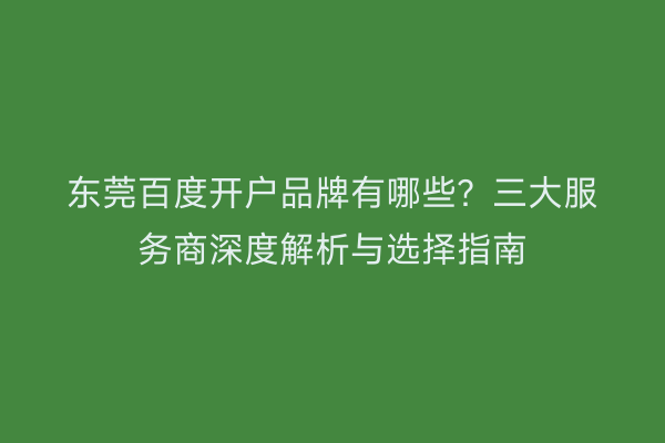 东莞百度开户品牌有哪些？三大服务商深度解析与选择指南
