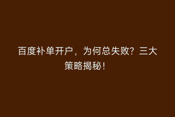 百度补单开户，为何总失败？三大策略揭秘！