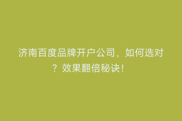 济南百度品牌开户公司，如何选对？效果翻倍秘诀！