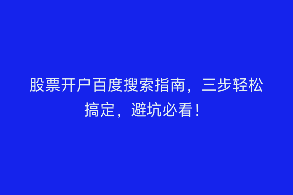 股票开户百度搜索指南，三步轻松搞定，避坑必看！