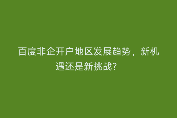 百度非企开户地区发展趋势，新机遇还是新挑战？