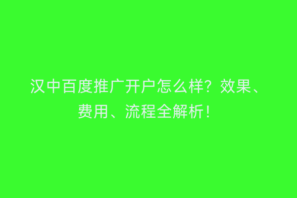 汉中百度推广开户怎么样？效果、费用、流程全解析！