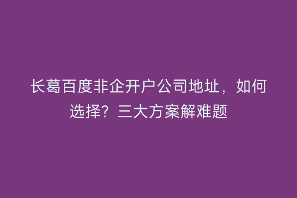 长葛百度非企开户公司地址，如何选择？三大方案解难题