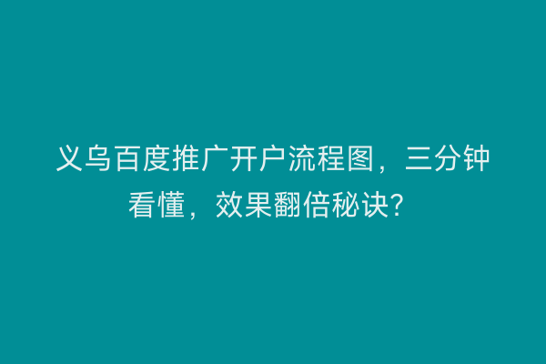 义乌百度推广开户流程图，三分钟看懂，效果翻倍秘诀？