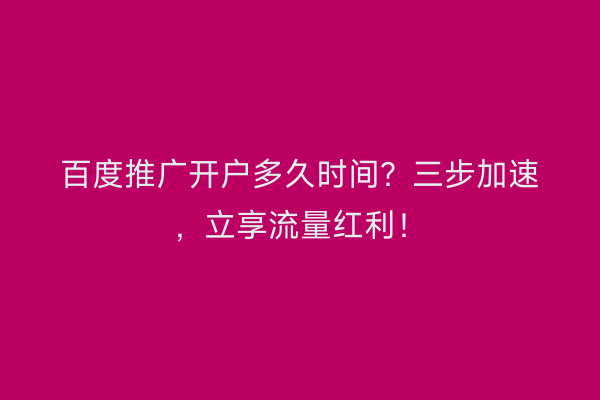 百度推广开户多久时间？三步加速，立享流量红利！