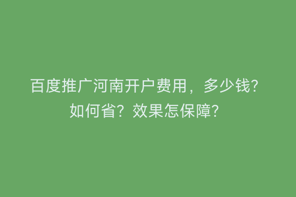 百度推广河南开户费用，多少钱？如何省？效果怎保障？