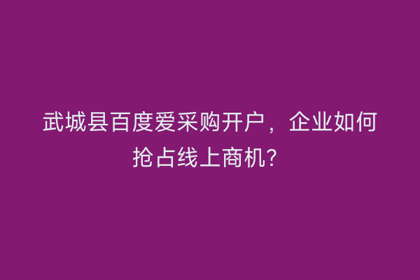 武城县百度爱采购开户，企业如何抢占线上商机？