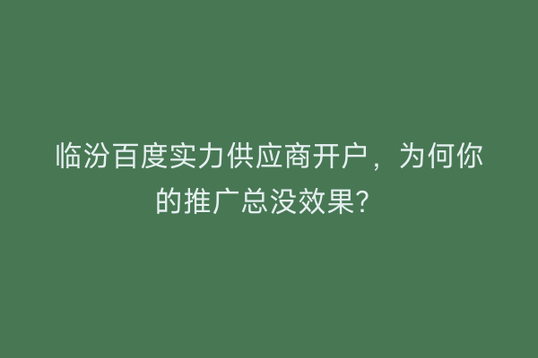 临汾百度实力供应商开户，为何你的推广总没效果？