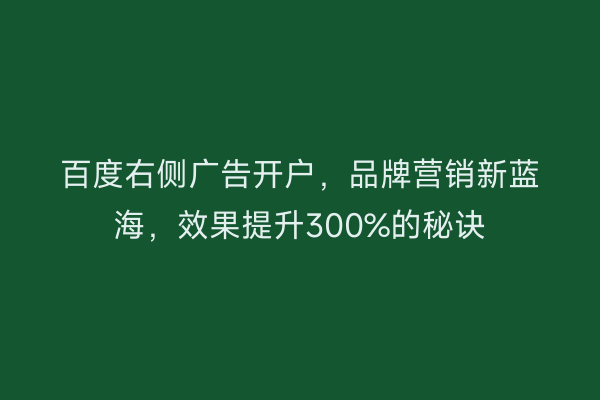 百度右侧广告开户，品牌营销新蓝海，效果提升300%的秘诀