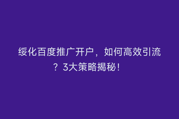 绥化百度推广开户，如何高效引流？3大策略揭秘！