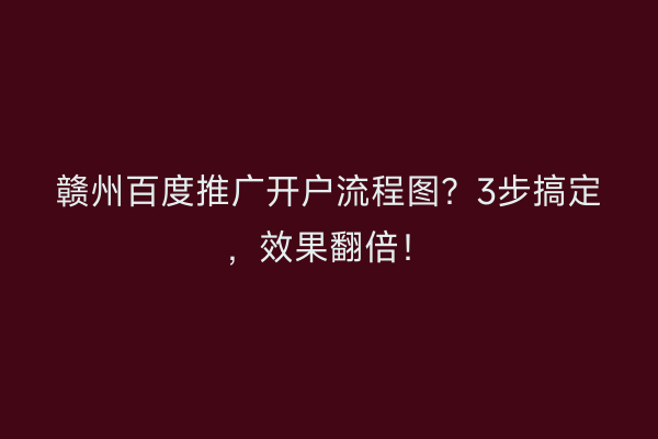 赣州百度推广开户流程图？3步搞定，效果翻倍！