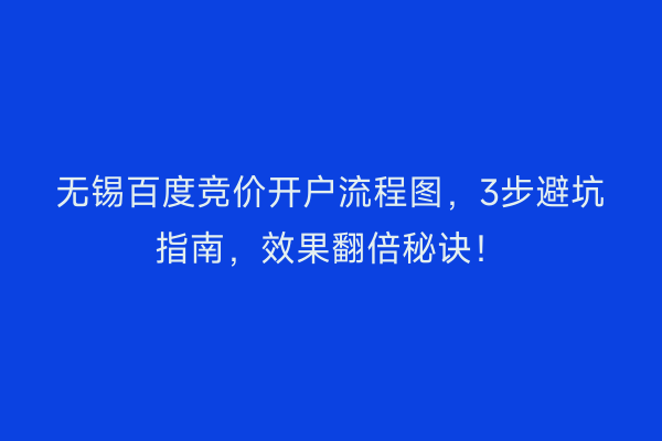 无锡百度竞价开户流程图，3步避坑指南，效果翻倍秘诀！