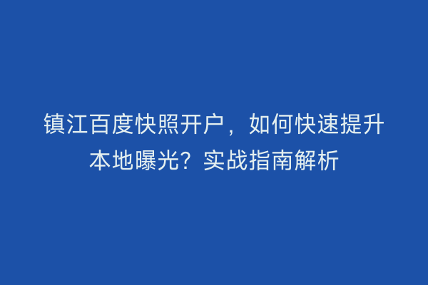 镇江百度快照开户，如何快速提升本地曝光？实战指南解析