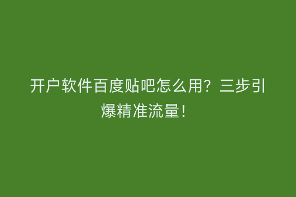 开户软件百度贴吧怎么用?三步引爆精准流量!