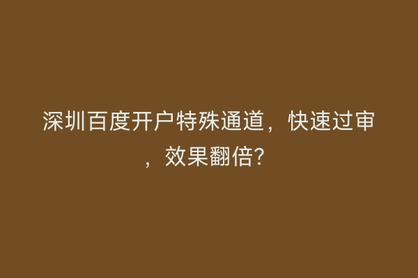 深圳百度开户特殊通道，快速过审，效果翻倍？