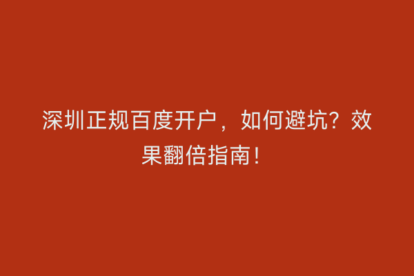 深圳正规百度开户，如何避坑？效果翻倍指南！