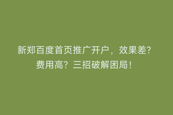 新郑百度首页推广开户，效果差？费用高？三招破解困局！
