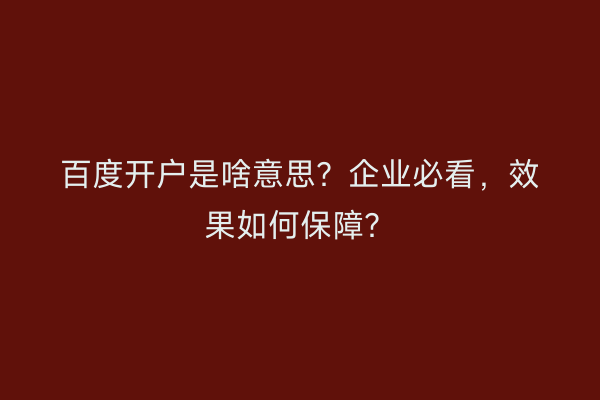 百度开户是啥意思？企业必看，效果如何保障？