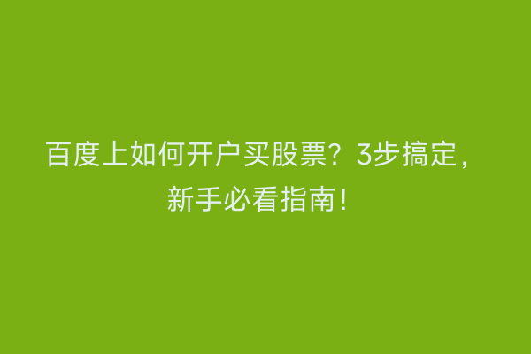 百度上如何开户买股票？3步搞定，新手必看指南！