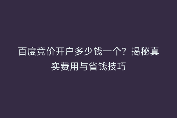 百度竞价开户多少钱一个？揭秘真实费用与省钱技巧