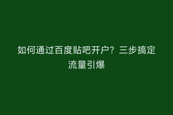 如何通过百度贴吧开户？三步搞定流量引爆
