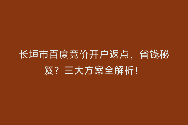 长垣市百度竞价开户返点，省钱秘笈？三大方案全解析！