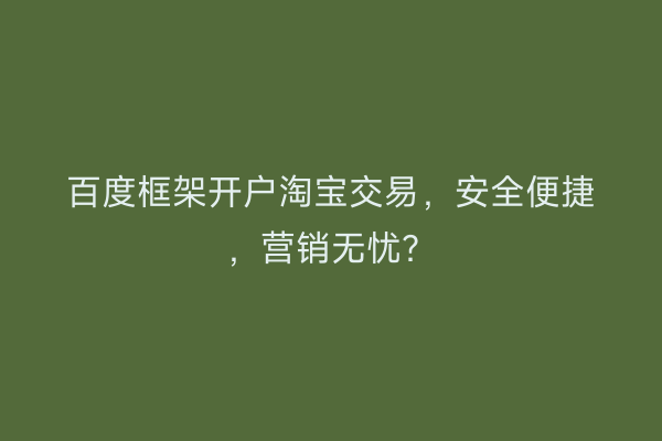 百度框架开户淘宝交易，安全便捷，营销无忧？