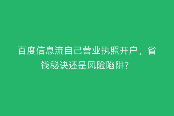 百度信息流自己营业执照开户，省钱秘诀还是风险陷阱？
