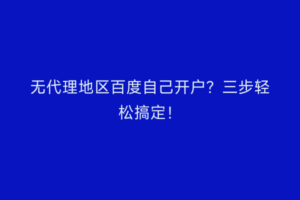 无代理地区百度自己开户？三步轻松搞定！