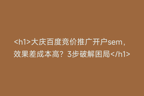 <h1>大庆百度竞价推广开户sem，效果差成本高？3步破解困局</h1>
