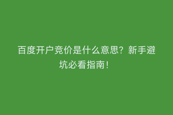 百度开户竞价是什么意思？新手避坑必看指南！