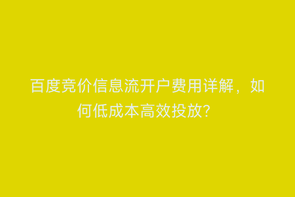 百度竞价信息流开户费用详解，如何低成本高效投放？