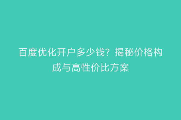 百度优化开户多少钱？揭秘价格构成与高性价比方案