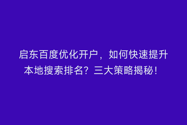 启东百度优化开户，如何快速提升本地搜索排名？三大策略揭秘！