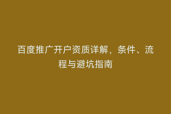 百度推广开户资质详解，条件、流程与避坑指南